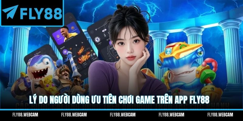Lý do người dùng ưu tiên chơi game trên app FLY88 
